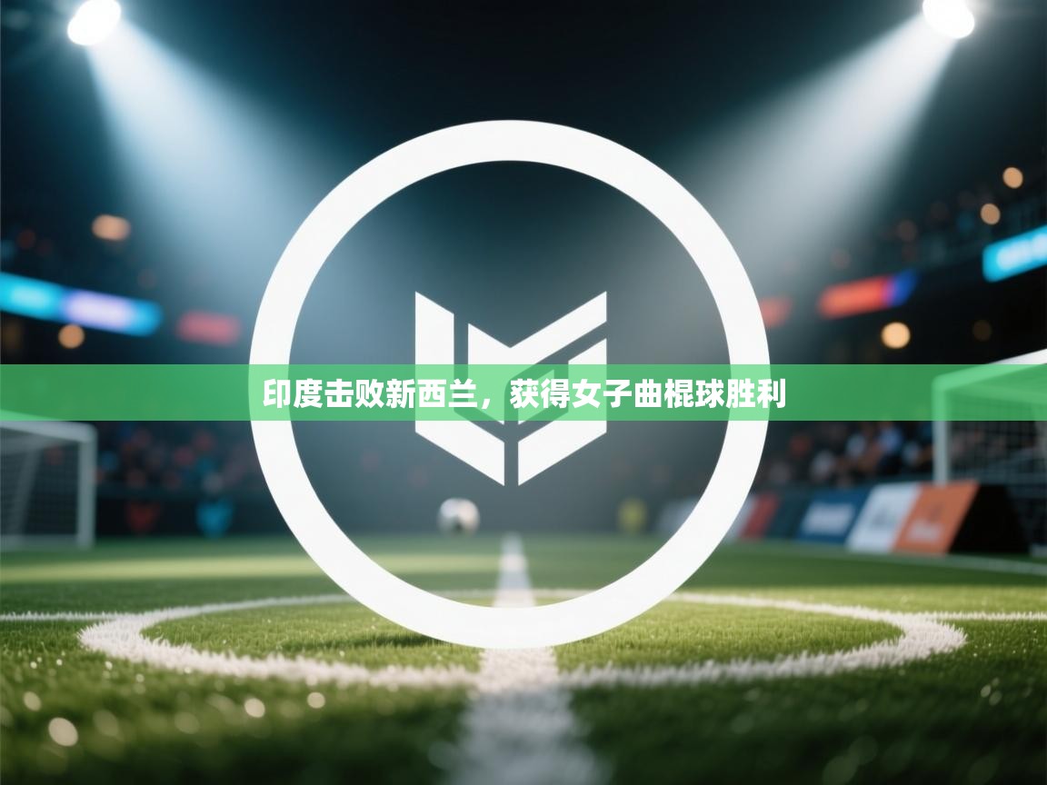 开云体育网络异常修复-印度击败新西兰，获得女子曲棍球胜利