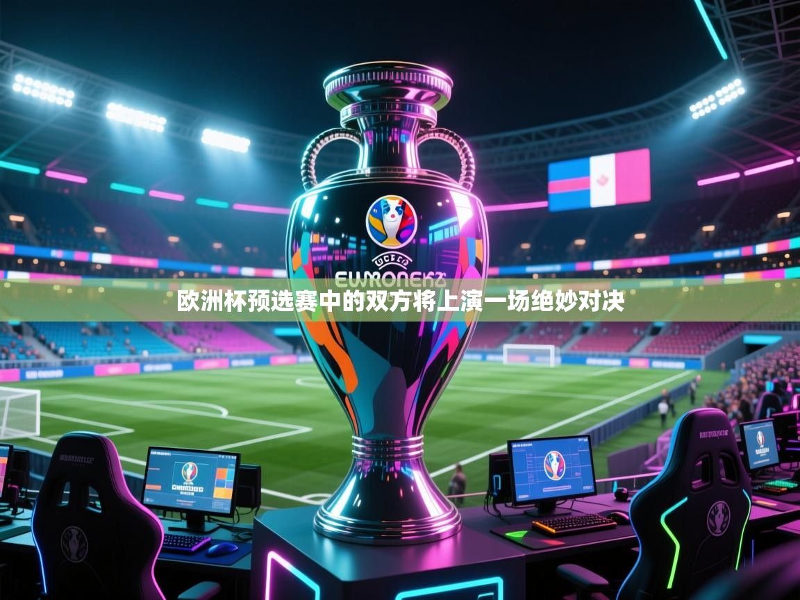 开云体育赛程表查询-欧洲杯预选赛中的双方将上演一场绝妙对决