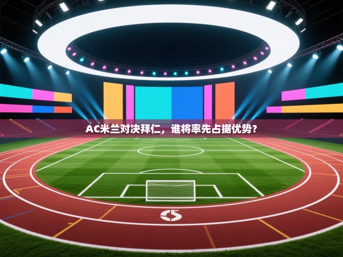 开云体育推送通知设置-AC米兰对决拜仁，谁将率先占据优势？