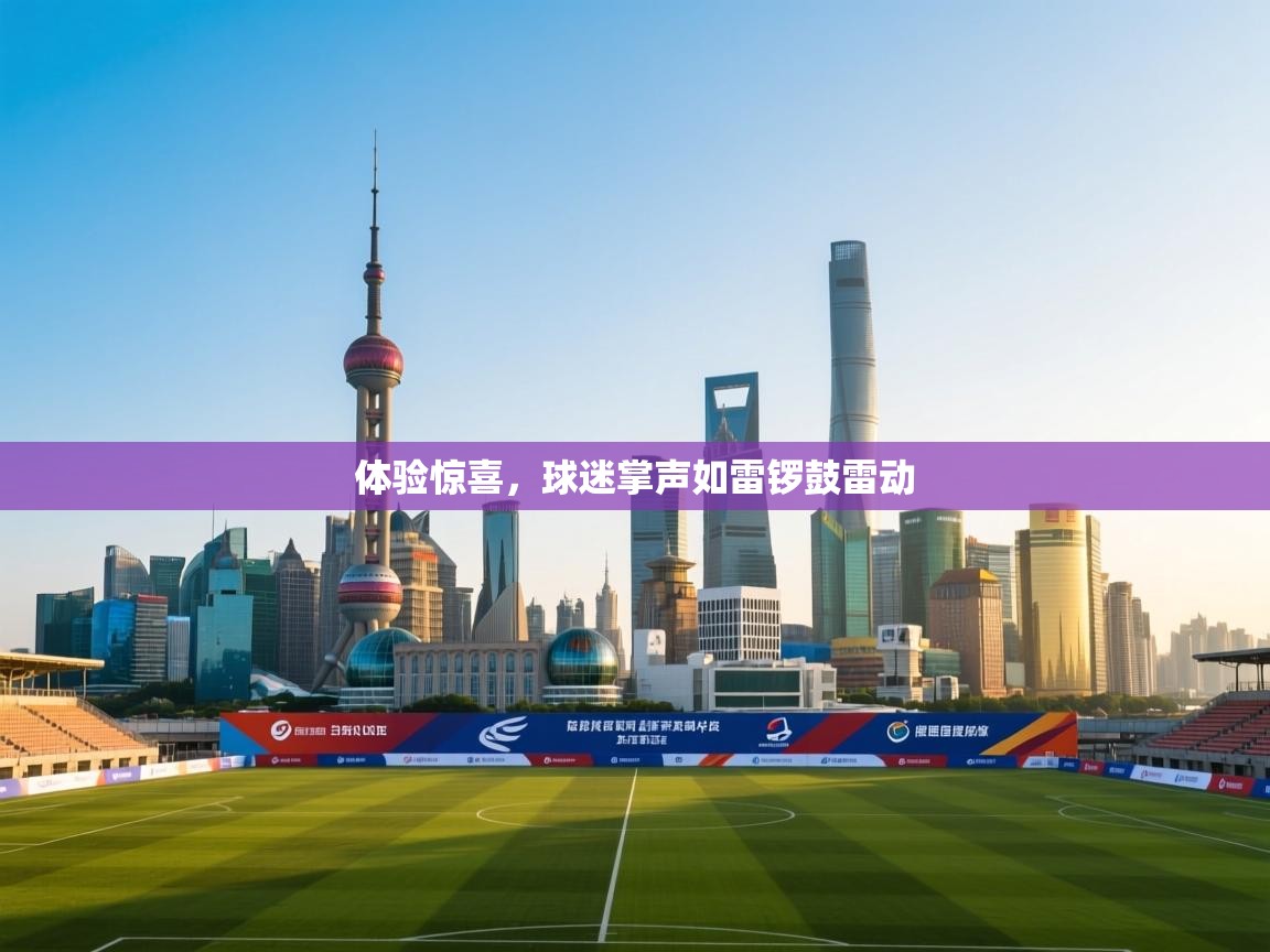 云开体育app网页版登录入口-体验惊喜，球迷掌声如雷锣鼓雷动