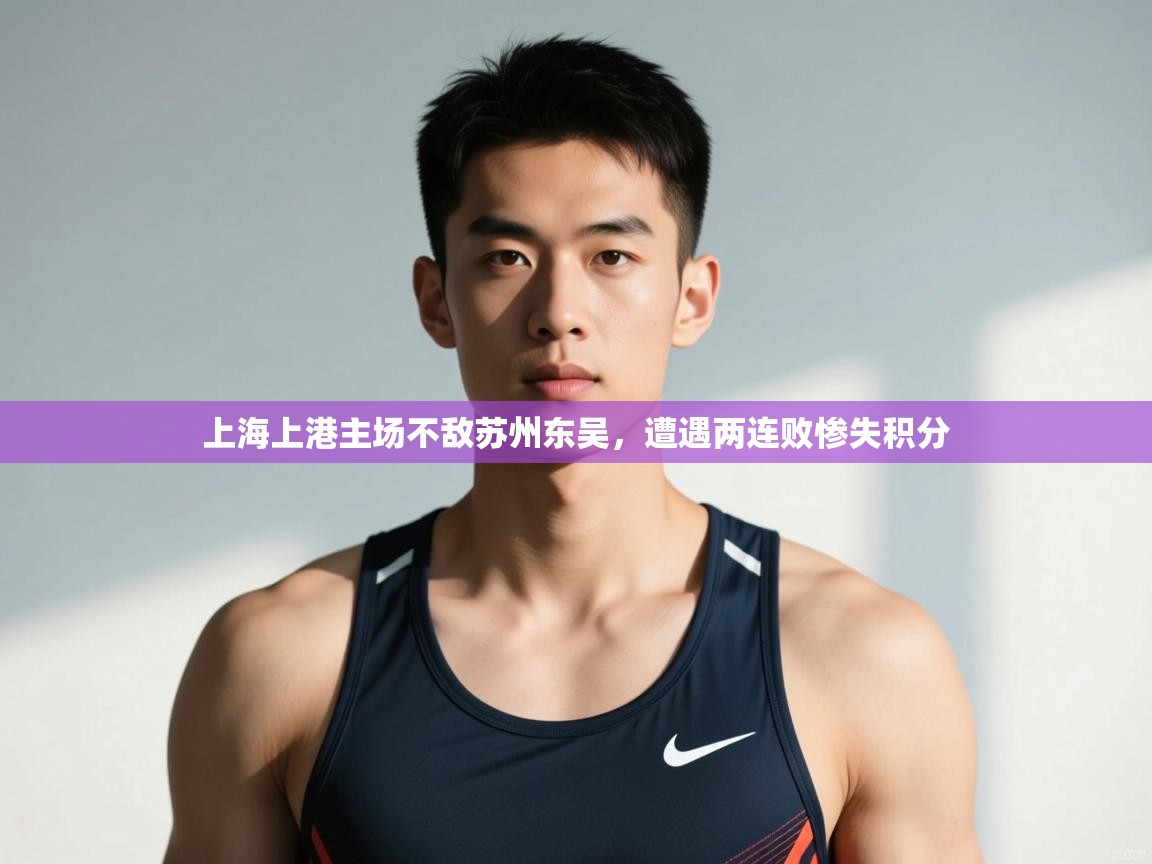 kaiyun开运·体育官方网站-上海上港主场不敌苏州东吴，遭遇两连败惨失积分