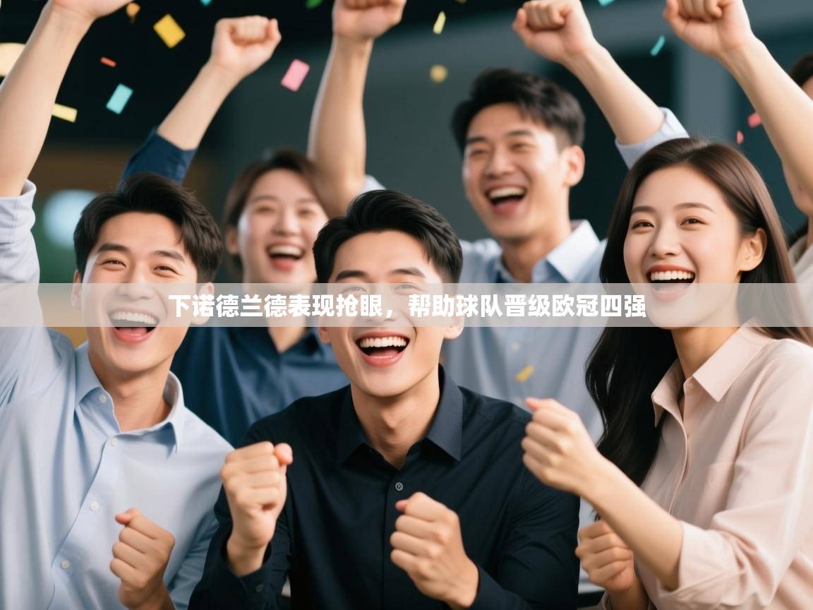 开云体育版本更新日志2025-下诺德兰德表现抢眼，帮助球队晋级欧冠四强