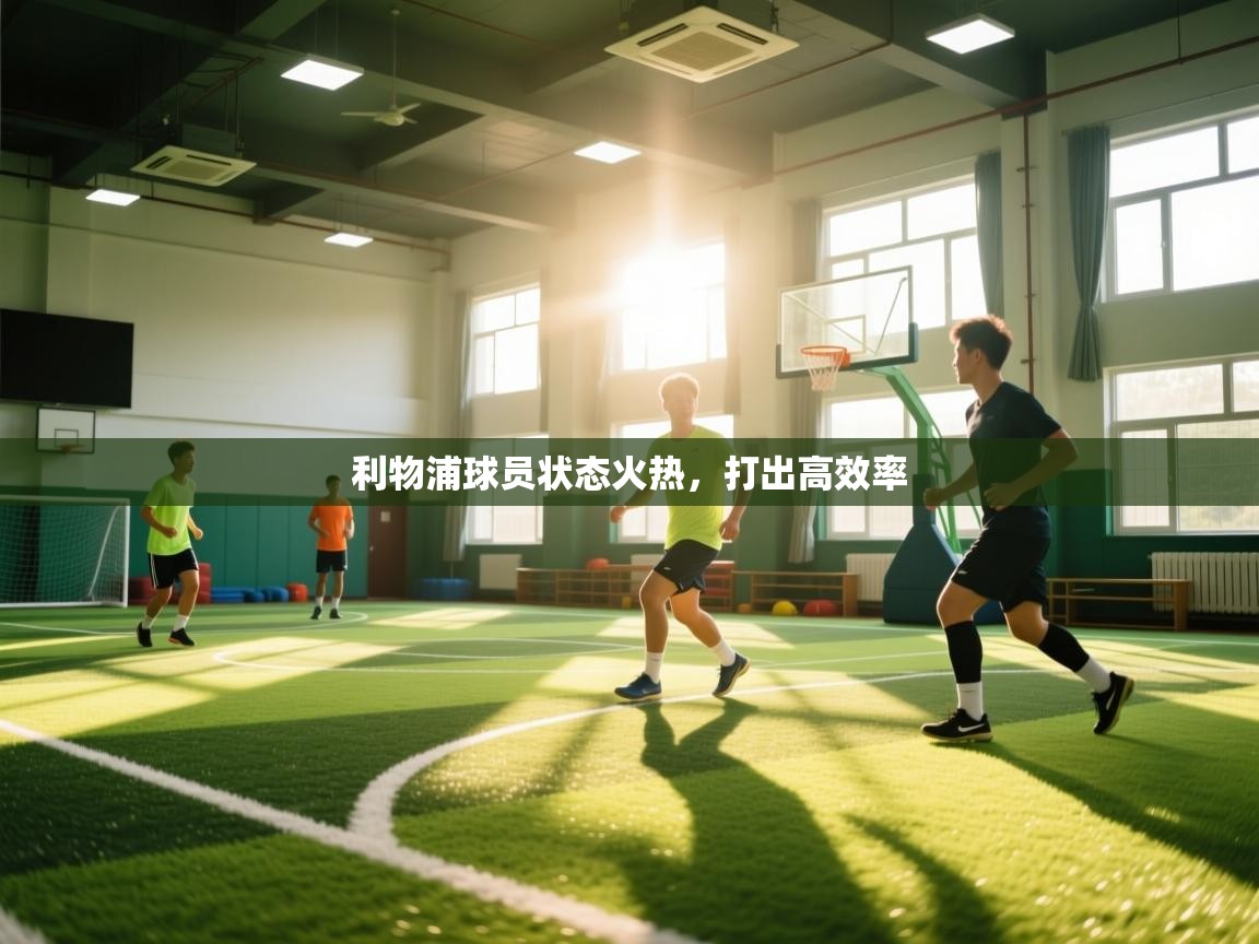 开云体育客服在线咨询-利物浦球员状态火热，打出高效率