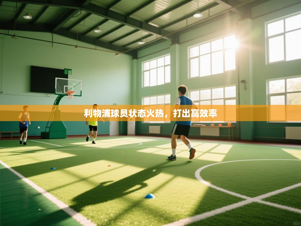 开云体育客服在线咨询-利物浦球员状态火热，打出高效率  第4张