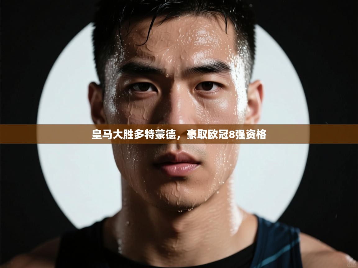 开云体育官方版下载-皇马大胜多特蒙德，豪取欧冠8强资格