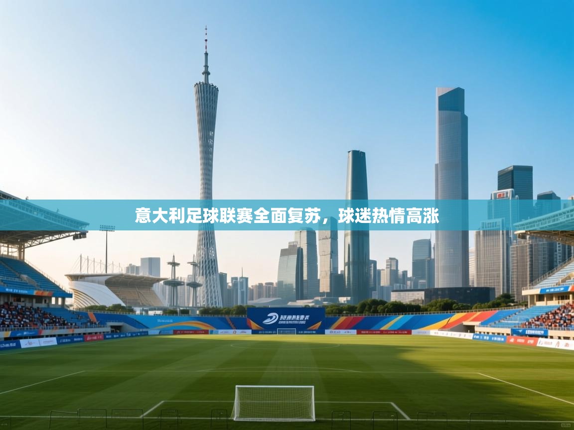 开云登录-意大利足球联赛全面复苏，球迷热情高涨