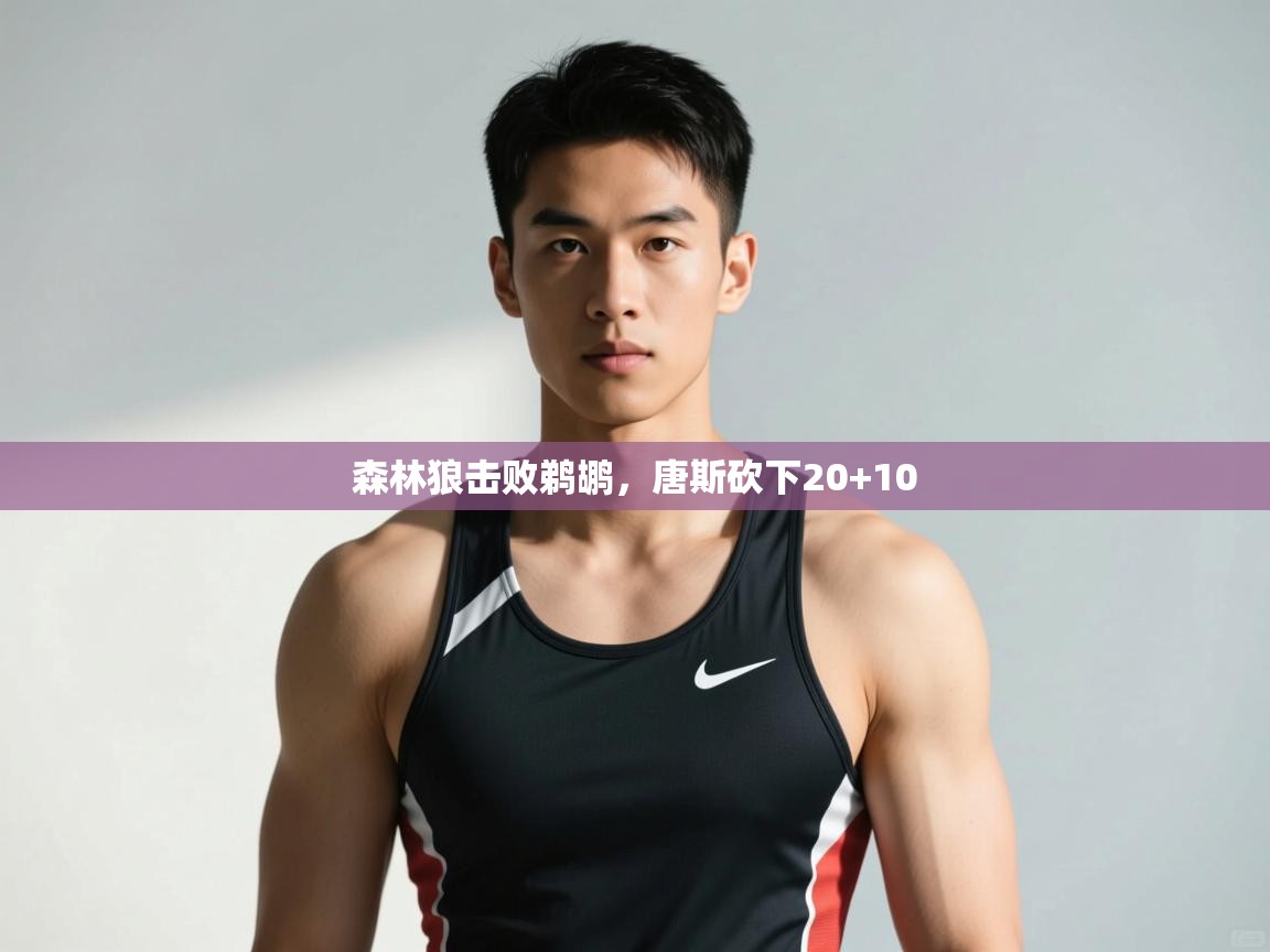 云开体育app网页版入口-森林狼击败鹈鹕，唐斯砍下20+10