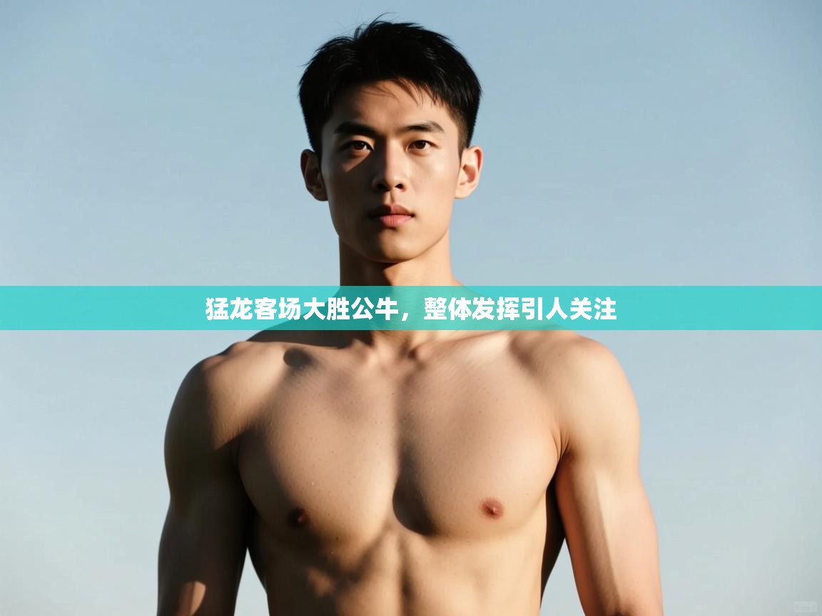 开云体育注册-猛龙客场大胜公牛，整体发挥引人关注