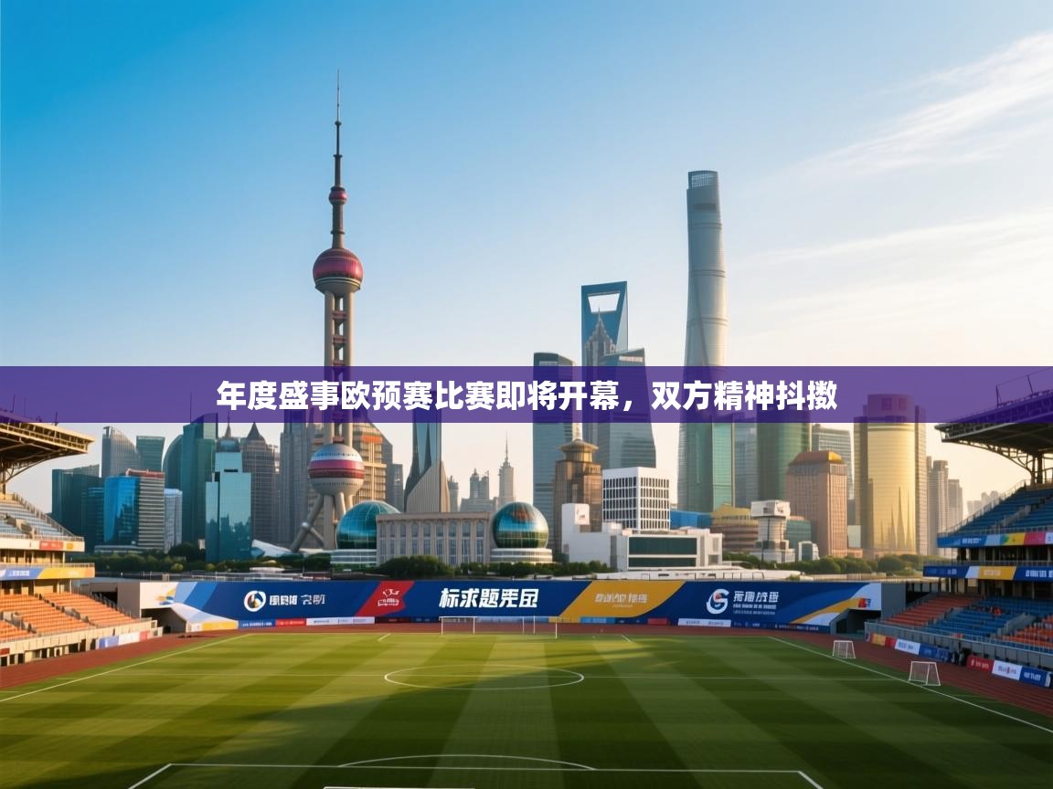 开云体育app网页版入口-年度盛事欧预赛比赛即将开幕，双方精神抖擞