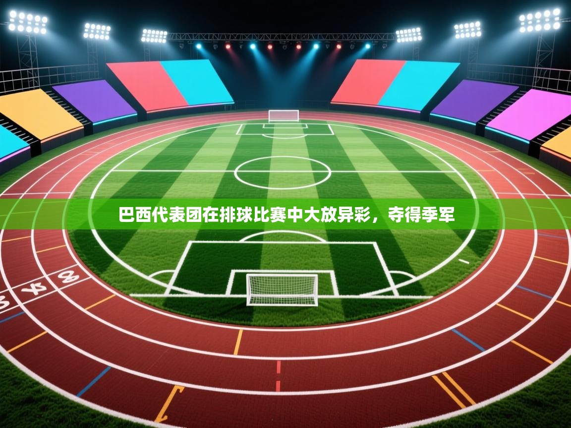 云开体育入口-巴西代表团在排球比赛中大放异彩，夺得季军  第3张