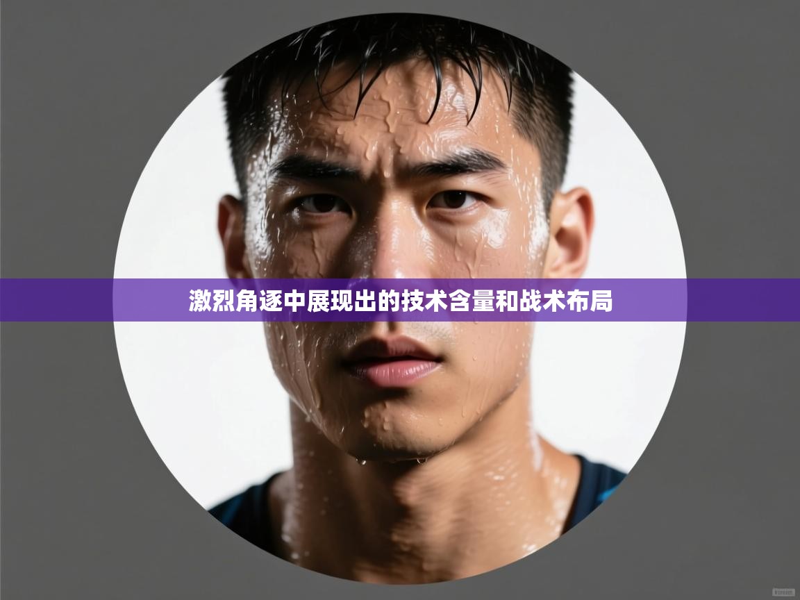 开云体育app官网下载地址-激烈角逐中展现出的技术含量和战术布局