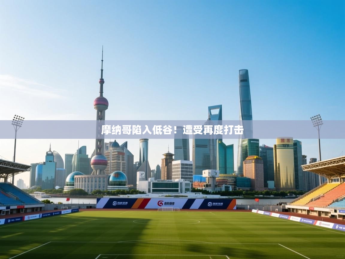 开云体育英文版入口-摩纳哥陷入低谷！遭受再度打击