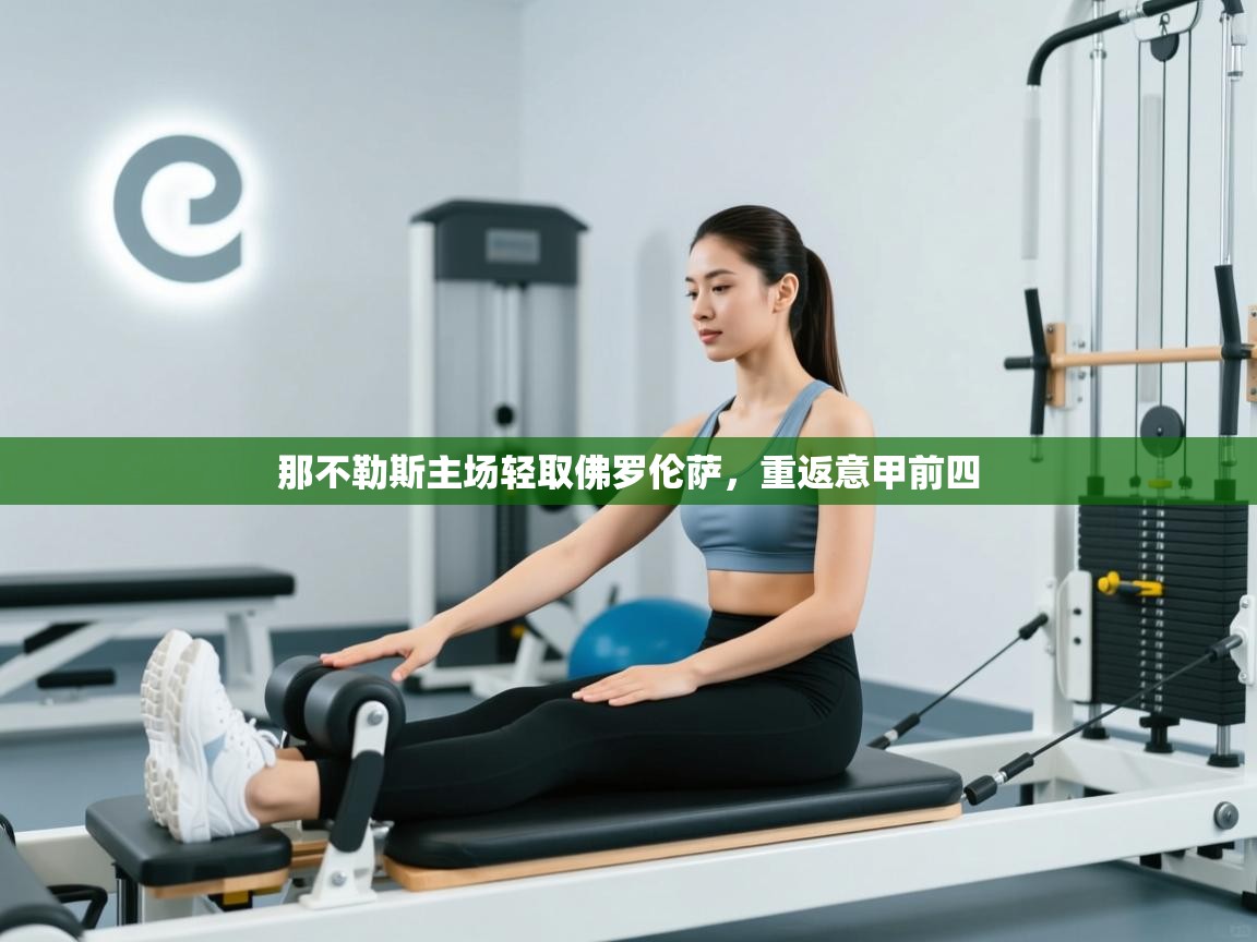 云开体育app官网入口网页版-那不勒斯主场轻取佛罗伦萨，重返意甲前四