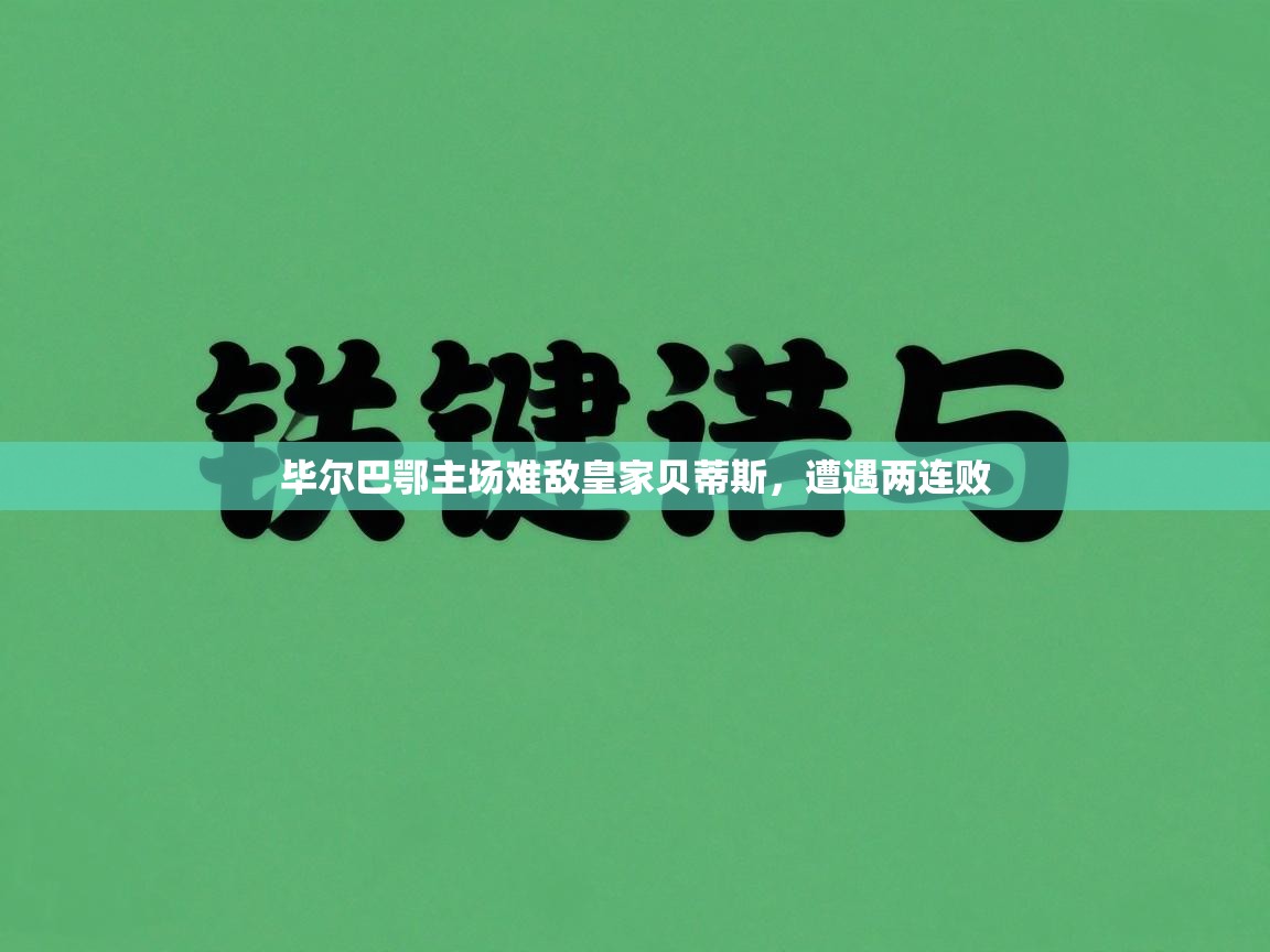 kaiyun开运·体育官方网站-毕尔巴鄂主场难敌皇家贝蒂斯，遭遇两连败