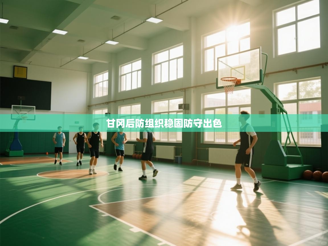 开云体育无法登录解决方案-甘冈后防组织稳固防守出色 第2张